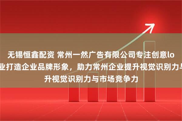 无锡恒鑫配资 常州一然广告有限公司专注创意logo设计，专业打造企业品牌形象，助力常州企业提升视觉识别力与市场竞争力