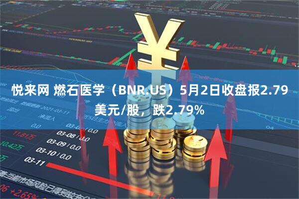 悦来网 燃石医学（BNR.US）5月2日收盘报2.79美元/股，跌2.79%