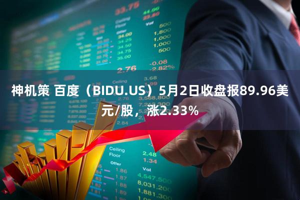 神机策 百度（BIDU.US）5月2日收盘报89.96美元/股，涨2.33%