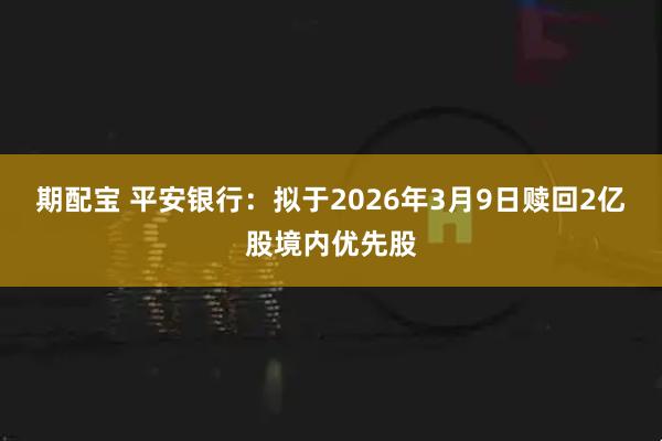 期配宝 平安银行：拟于2026年3月9日赎回2亿股境内优先股