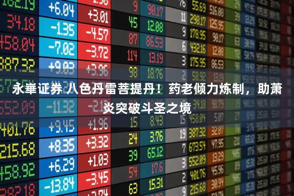 永崋证券 八色丹雷菩提丹！药老倾力炼制，助萧炎突破斗圣之境